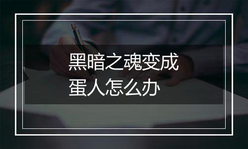 黑暗之魂变成蛋人怎么办