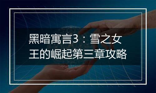 黑暗寓言3：雪之女王的崛起第三章攻略