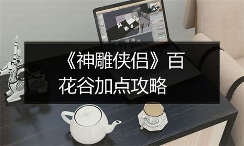 《神雕侠侣》百花谷加点攻略