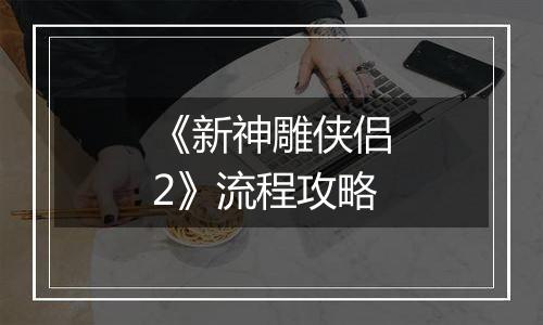 《新神雕侠侣2》流程攻略