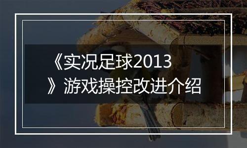 《实况足球2013》游戏操控改进介绍