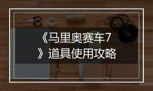 《马里奥赛车7》道具使用攻略
