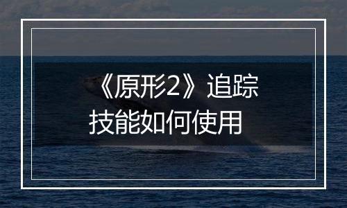 《原形2》追踪技能如何使用