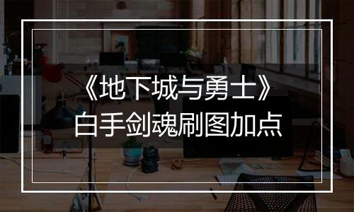 《地下城与勇士》白手剑魂刷图加点