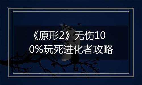 《原形2》无伤100%玩死进化者攻略