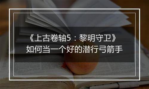 《上古卷轴5：黎明守卫》如何当一个好的潜行弓箭手