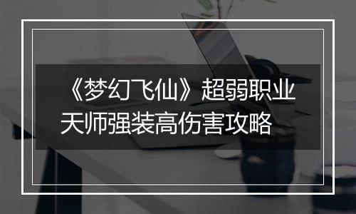 《梦幻飞仙》超弱职业天师强装高伤害攻略
