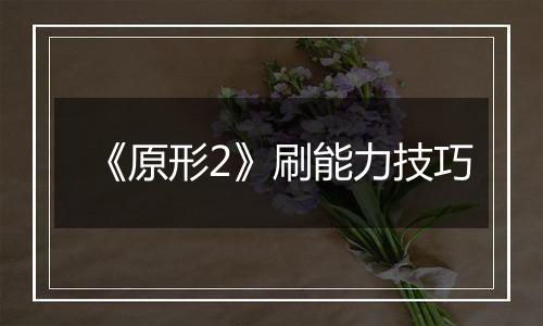 《原形2》刷能力技巧