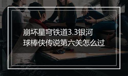 崩坏星穹铁道3.3银河球棒侠传说第六关怎么过