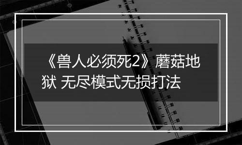 《兽人必须死2》蘑菇地狱 无尽模式无损打法
