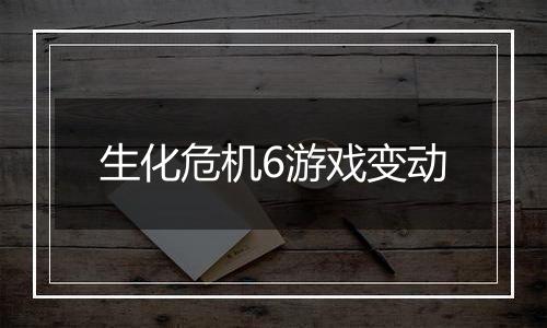 生化危机6游戏变动