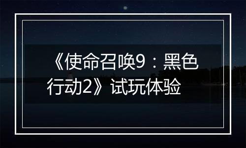 《使命召唤9：黑色行动2》试玩体验