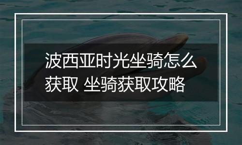 波西亚时光坐骑怎么获取 坐骑获取攻略