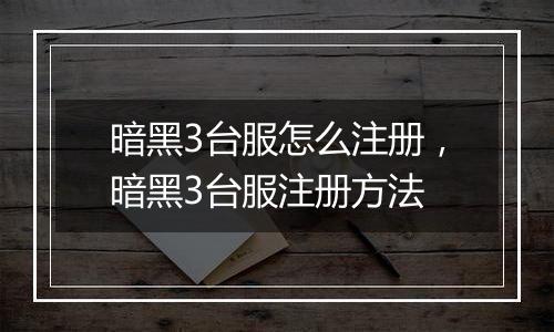 暗黑3台服怎么注册，暗黑3台服注册方法
