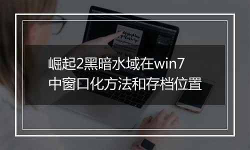 崛起2黑暗水域在win7中窗口化方法和存档位置
