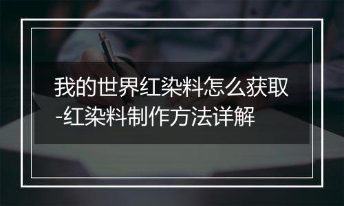 我的世界红染料怎么获取-红染料制作方法详解