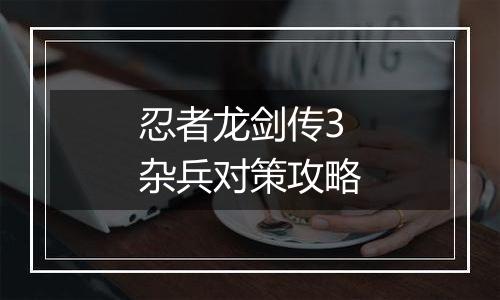 忍者龙剑传3杂兵对策攻略