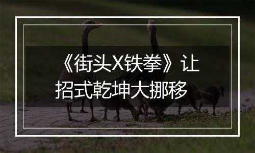 《街头X铁拳》让招式乾坤大挪移