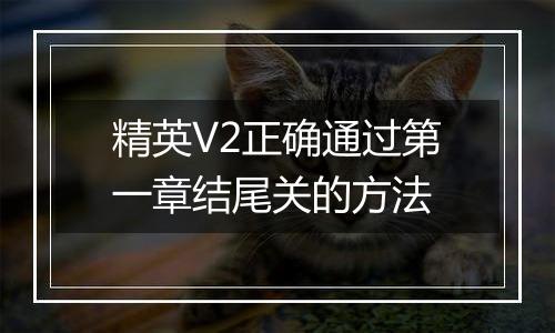 精英V2正确通过第一章结尾关的方法