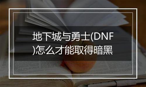地下城与勇士(DNF)怎么才能取得暗黑