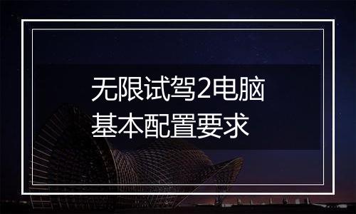 无限试驾2电脑基本配置要求