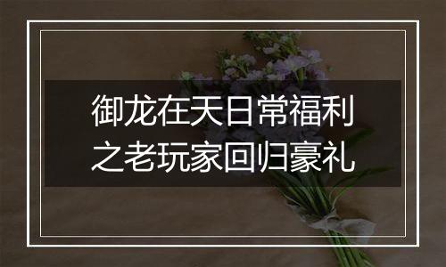 御龙在天日常福利之老玩家回归豪礼