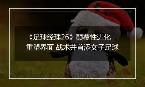 《足球经理26》颠覆性进化 重塑界面 战术并首添女子足球