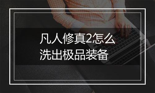 凡人修真2怎么洗出极品装备