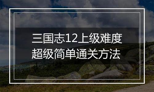 三国志12上级难度超级简单通关方法