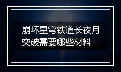 崩坏星穹铁道长夜月突破需要哪些材料