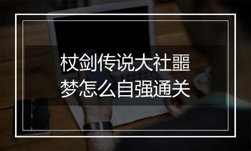 杖剑传说大社噩梦怎么自强通关