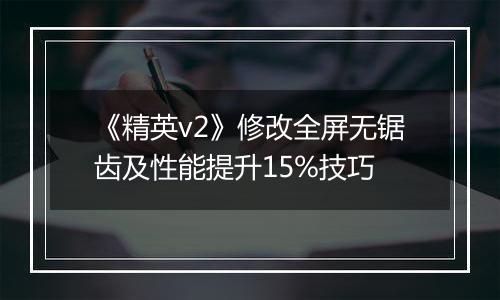 《精英v2》修改全屏无锯齿及性能提升15%技巧