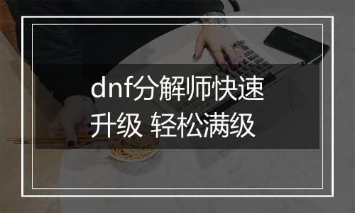 dnf分解师快速升级 轻松满级