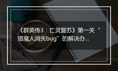 《群英传3：亡灵复苏》第一关“猎魔人消失bug”的解决办法