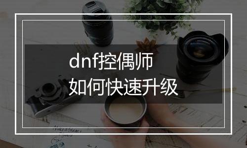 dnf控偶师如何快速升级