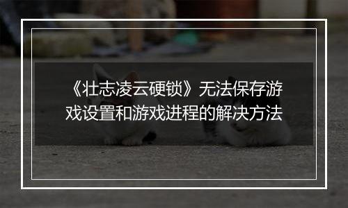 《壮志凌云硬锁》无法保存游戏设置和游戏进程的解决方法