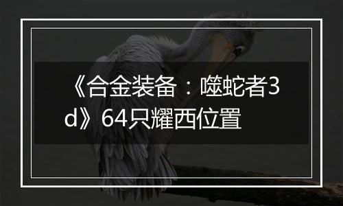 《合金装备：噬蛇者3d》64只耀西位置