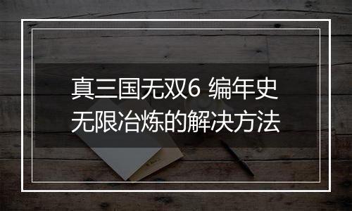 真三国无双6 编年史无限冶炼的解决方法