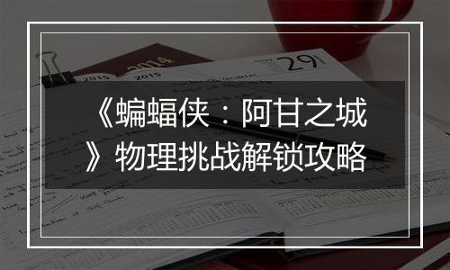 《蝙蝠侠：阿甘之城》物理挑战解锁攻略