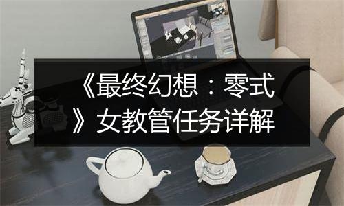《最终幻想：零式》女教管任务详解