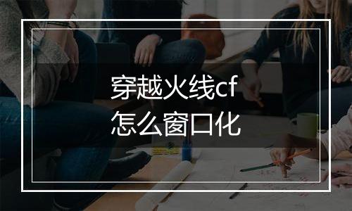 穿越火线cf怎么窗口化