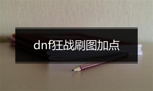 dnf狂战刷图加点