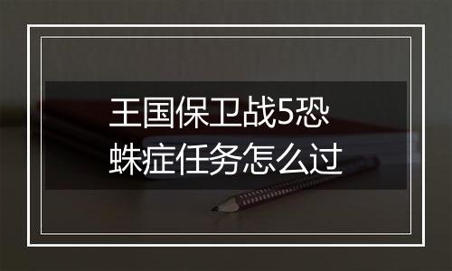 王国保卫战5恐蛛症任务怎么过