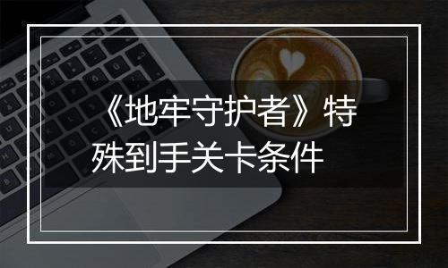 《地牢守护者》特殊到手关卡条件