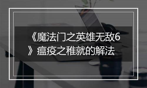 《魔法门之英雄无敌6》瘟疫之稚就的解法