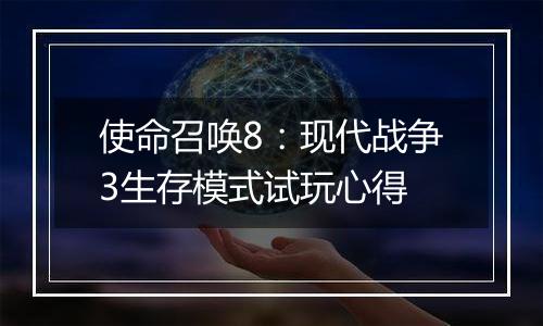 使命召唤8：现代战争3生存模式试玩心得