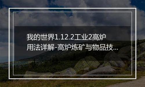 我的世界1.12.2工业2高炉用法详解-高炉炼矿与物品技巧指南