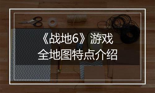 《战地6》游戏全地图特点介绍