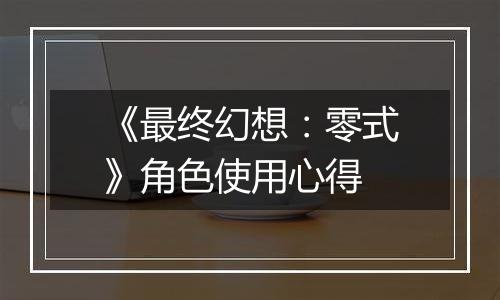 《最终幻想：零式》角色使用心得