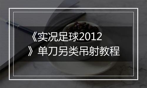 《实况足球2012》单刀另类吊射教程